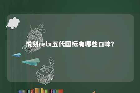 悦刻relx五代国标有哪些口味？ 